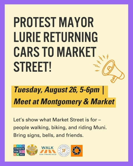 Protest Mayor Lurie returning cars to Market Street!

Tuesday, August 26, 5-6pm, Meet at Montgomery & Market

Let's show what Market Street is for: people walking, biking, and riding Muni. Bring signs, bells, and friends.

Logos: Streets for All, Community Streets, Walk San Francisco, San Francisco Transit Riders, San Francisco Bicycle Coalition