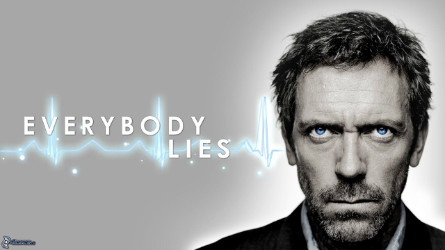 Doctor House says everybody lies.