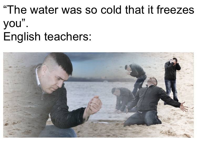 The Water Was So Cold That It Freezes You English Teachers Meme On Memecreatorapp Com