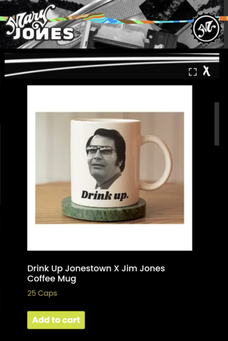 Screenshot from the Mary Jones website:

"Drink Up" Jonestown X Jim Jones Coffee Mug

Cost: 25 Caps
